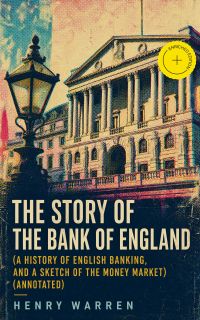 The Story of the Bank of England (A History of English Banking, and a Sketch of the Money Market) (Annotated)