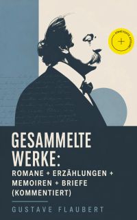 Gesammelte Werke: Romane + Erzählungen + Memoiren + Briefe (Kommentiert)