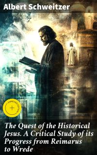 The Quest of the Historical Jesus. A Critical Study of its Progress from Reimarus to Wrede