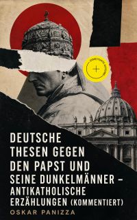 Deutsche Thesen gegen den Papst und seine Dunkelmänner - Antikatholische Erzählungen (Kommentiert)