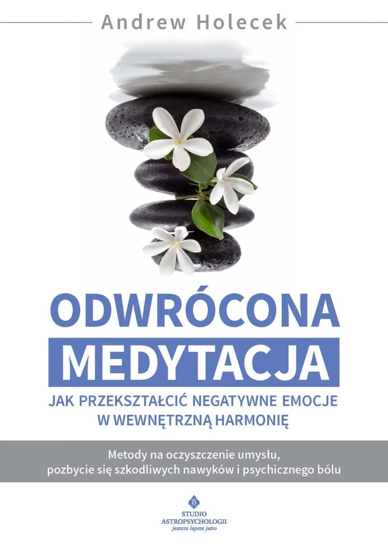 Odwrócona medytacja. Jak przekształcić negatywne emocje w wewnętrzną harmonię