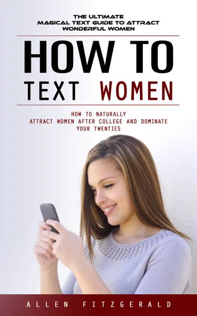 How to Text Women: The Ultimate Magical Text Guide to Attract Wonderful Women (How to Naturally Attract Women After College and Dominate Your Twenties)