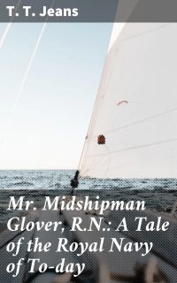 Mr. Midshipman Glover, R.N.: A Tale of the Royal Navy of To-day