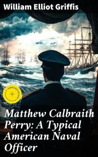 Matthew Calbraith Perry: A Typical American Naval Officer