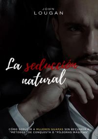 La seducción natural: cómo seducir a mujeres guapas sin recurrir a "métodos" de conquista o "píldoras mágicas".