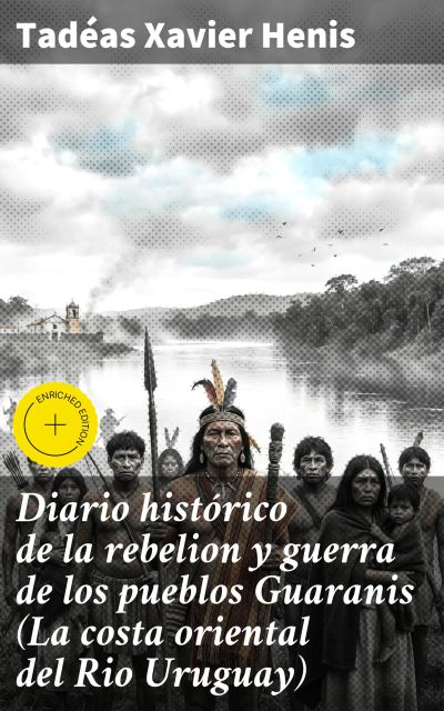 Diario histórico de la rebelion y guerra de los pueblos Guaranis (La costa oriental del Rio Uruguay)
