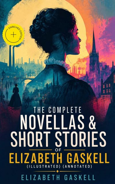 The Complete Novellas & Short Stories of Elizabeth Gaskell (Illustrated) (Annotated)