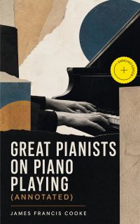 Great Pianists on Piano Playing (Annotated)