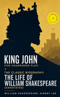 King John (The Unabridged Play) + The Classic Biography: The Life of William Shakespeare (Annotated)
