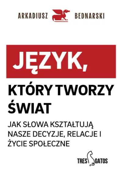 Język, który tworzy świat . Jak słowa kształtują nasze decyzje, relacje i życie społeczne