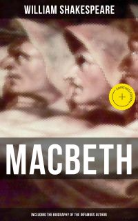 Macbeth (Including The Biography of the Infamous Author)