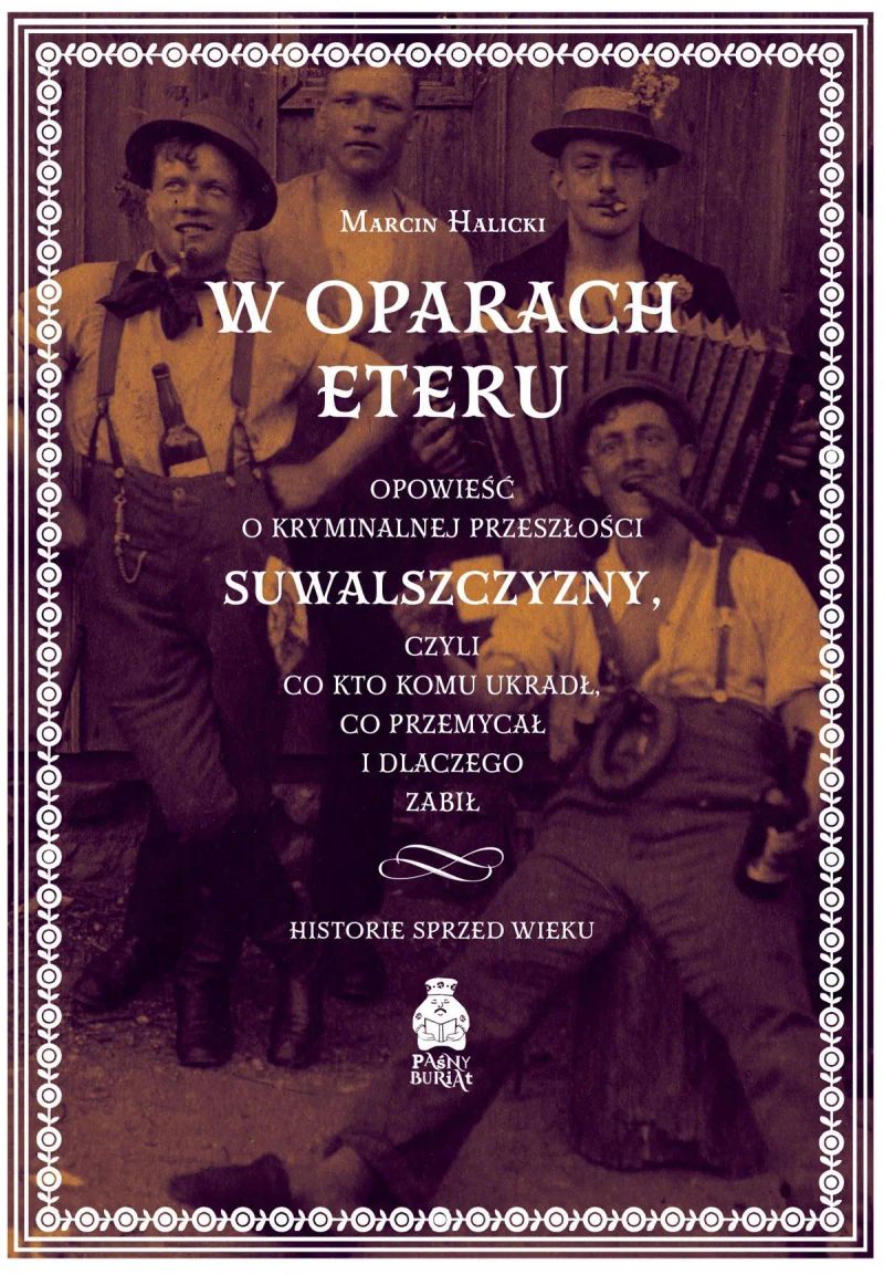 W oparach eteru. Opowieść o kryminalnej przeszłości Suwalszczyzny, czyli co kto komu ukradł, co przemycał i dlaczego zabił. Historie sprzed wieku