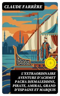 L'extraordinaire aventure d'Achmet Pacha Djemaleddine, pirate, amiral, grand d'Espagne et marquis