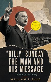 "Billy" Sunday, the Man and His Message (Annotated)