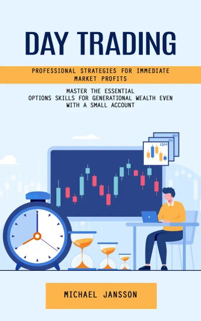 Day Trading: Professional Strategies for Immediate Market Profits (Master the Essential Options Skills for Generational Wealth Even With a Small Account)
