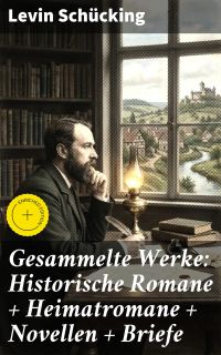 Gesammelte Werke: Historische Romane + Heimatromane + Novellen + Briefe