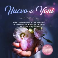Huevo de Yoni: Cómo despertar el poder primitivo de tu feminidad, aumentar la libido y mejorar tu vitalidad – Incluye un plan de entrenamiento de 10 semanas para el suelo pélvico y una guía de Yoni Yoga