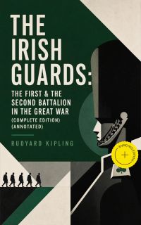 THE IRISH GUARDS: The First & the Second Battalion in the Great War (Complete Edition) (Annotated)