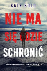 Nie ma się gdzie schronić (Thriller sensacyjny o agentce FBI Harley Cole—Tom 1)