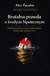 Brutalna prawda o kredycie hipotecznym - mechanizm, który zaczyna się jako decyzja, a kończy jako struktura życia