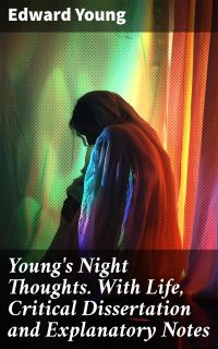 Young's Night Thoughts. With Life, Critical Dissertation and Explanatory Notes
