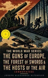 The World War Series: The Guns of Europe, The Forest of Swords & The Hosts of the Air (Annotated)