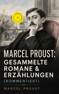 Marcel Proust: Gesammelte Romane & Erzählungen (Kommentiert)