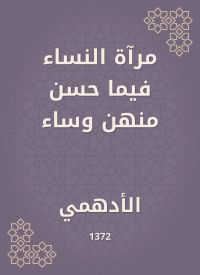 مرآة النساء فيما حسن منهن وساء