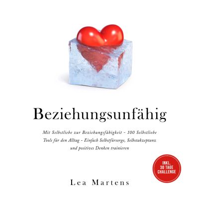Beziehungsunfähig: Mit Selbstliebe zur Beziehungsfähigkeit - 100 Selbstliebe Tools für den Alltag - Einfach Selbstfürsorge, Selbstakzeptanz und positives Denken trainieren - inkl. 30 Tage Challenge