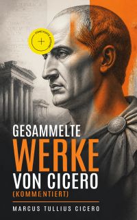 Gesammelte Werke von Cicero (Kommentiert)