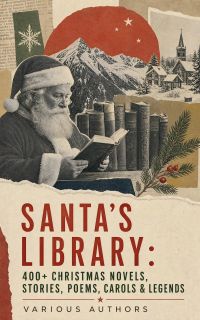 Santa's Library: 400+ Christmas Novels, Stories, Poems, Carols & Legends