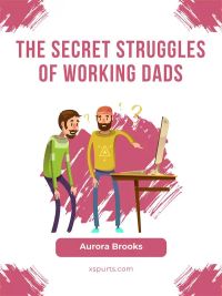 The Secret Struggles of Working Dads