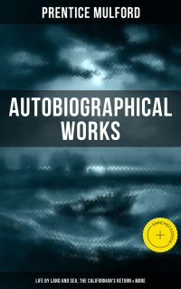 Prentice Mulford: Autobiographical Works (Life by Land and Sea, The Californian's Return & More)