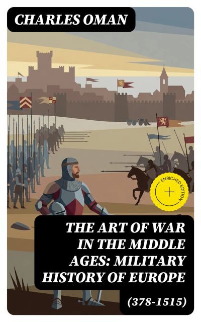 The Art of War in the Middle Ages: Military History of Europe (378-1515)