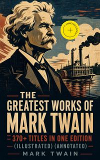 The Greatest Works of Mark Twain: 370+ Titles in One Edition (Illustrated) (Annotated)