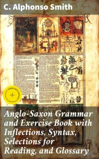 Anglo-Saxon Grammar and Exercise Book with Inflections, Syntax, Selections for Reading, and Glossary