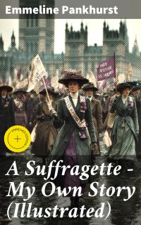 A Suffragette - My Own Story (Illustrated)