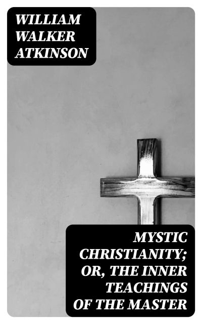 Mystic Christianity; Or, The Inner Teachings of the Master