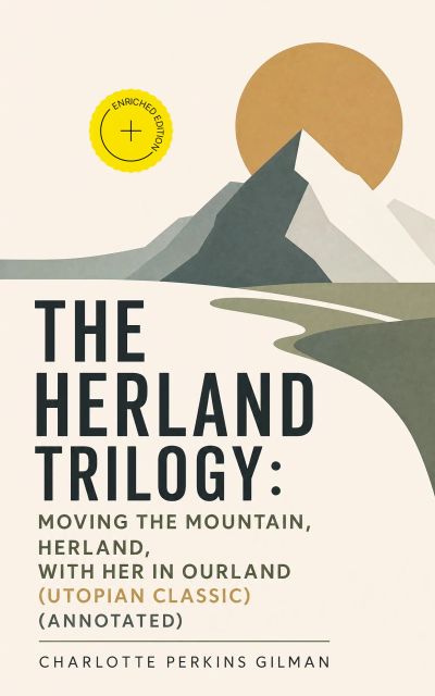 The Herland Trilogy: Moving the Mountain, Herland, With Her in Ourland (Utopian Classic) (Annotated)