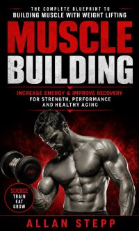Muscle Building: Increase Energy & Improve Recovery for Strength, Performance and Healthy Aging (The Complete Blueprint to Building Muscle With Weight Lifting)