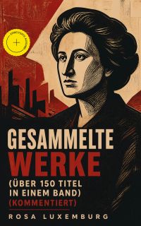 Gesammelte Werke (Über 150 Titel in einem Band) (Kommentiert)
