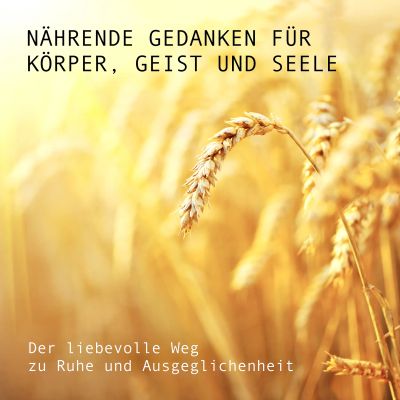Nährende Gedanken für Körper, Geist und Seele: Der liebevolle Weg zu Ruhe und Ausgeglichenheit