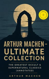 Arthur Machen - Ultimate Collection: The Greatest Occult & Supernatural Classics (Annotated)