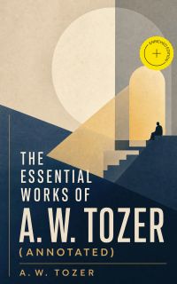 The Essential Works of A. W. Tozer (Annotated)