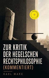 Zur Kritik der Hegelschen Rechtsphilosophie (Kommentiert)