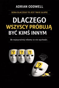 Dlaczego wszyscy próbują być kimś innym - bo najwyraźniej nikomu to nie wychodzi