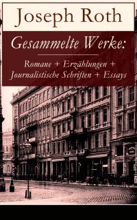 Gesammelte Werke: Romane + Erzählungen + Journalistische Schriften + Essays