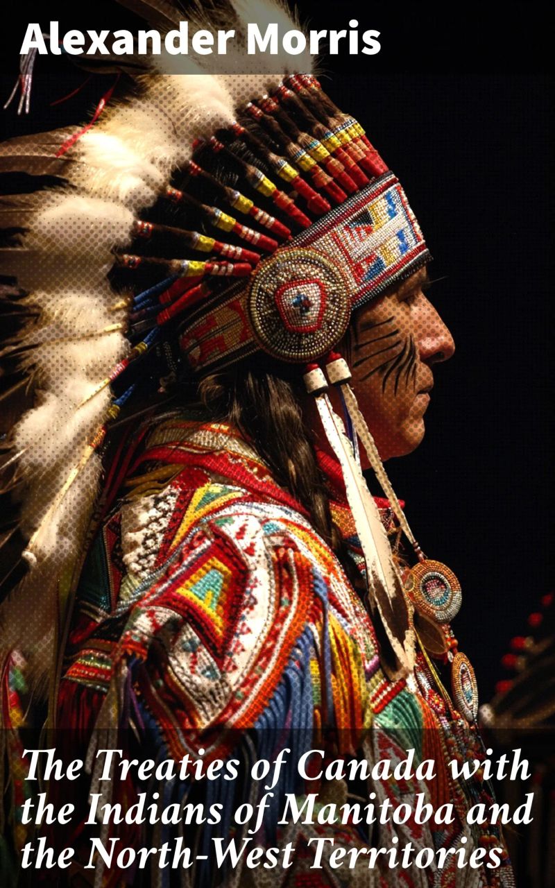 The Treaties of Canada with the Indians of Manitoba and the North-West Territories