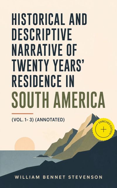 Historical and Descriptive Narrative of Twenty Years' Residence in South America (Vol. 1- 3) (Annotated)