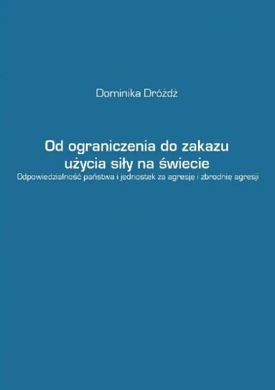 Od ograniczenia do zakazu użycia siły na świecie. Odpowiedzialność państwa i jednostek za agresję i zbrodnię agresji